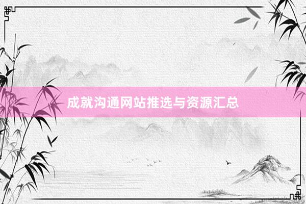 成就沟通网站推选与资源汇总