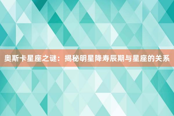 奥斯卡星座之谜：揭秘明星降寿辰期与星座的关系