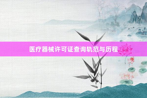 医疗器械许可证查询轨范与历程